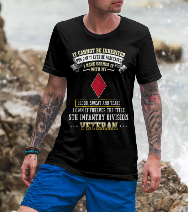 It Cannot Be Inherited I Have Earned It Blood Sweat And Tears 5th Infantry Division Veteran T-Shirt