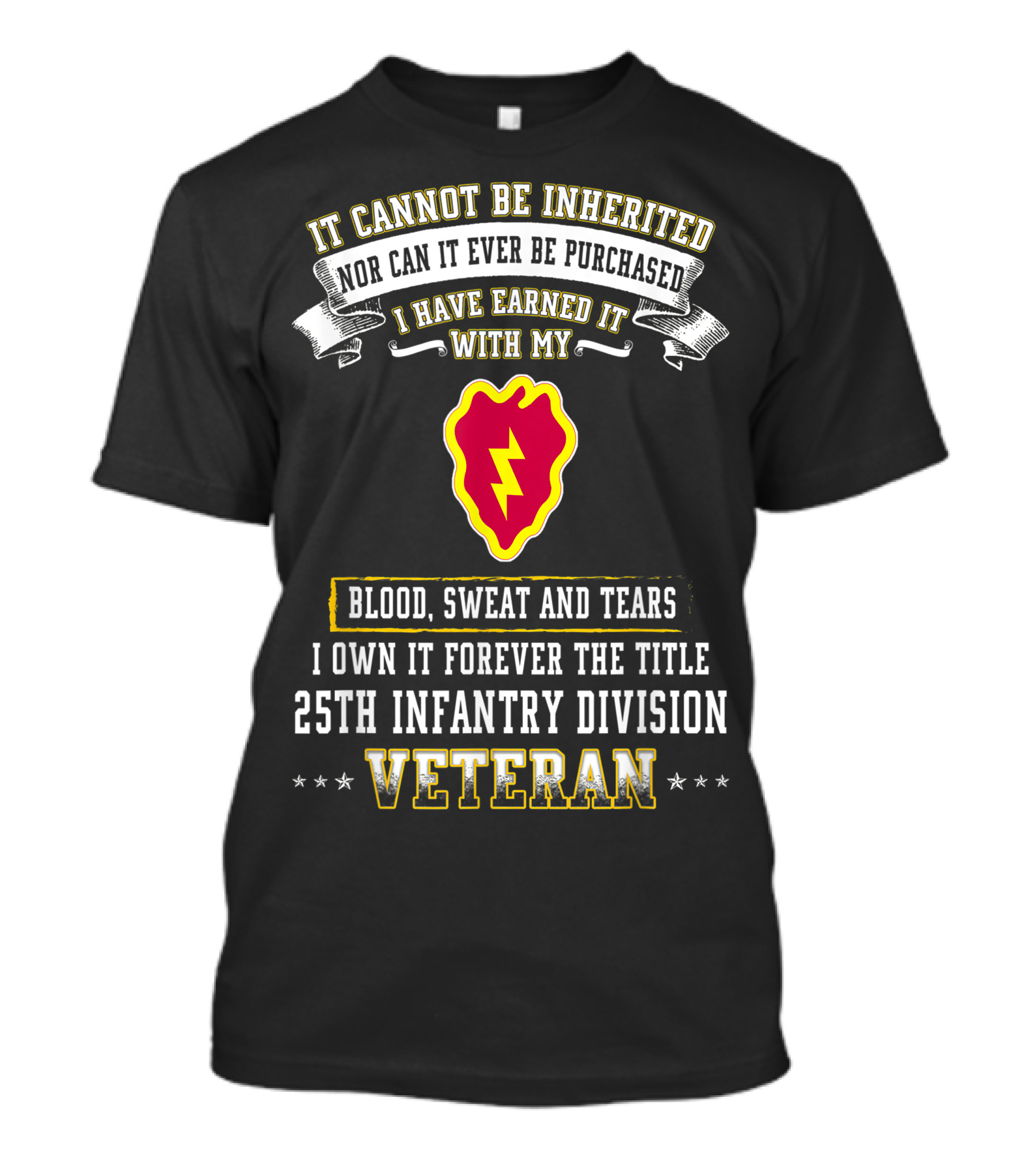 It Cannot Be Inherited Nor Can It Ever Be Purchased I Have Earned It With My Blood Sweat And Tears I Own It Forever The Title 25th Infantry Division Veteran T-Shirt