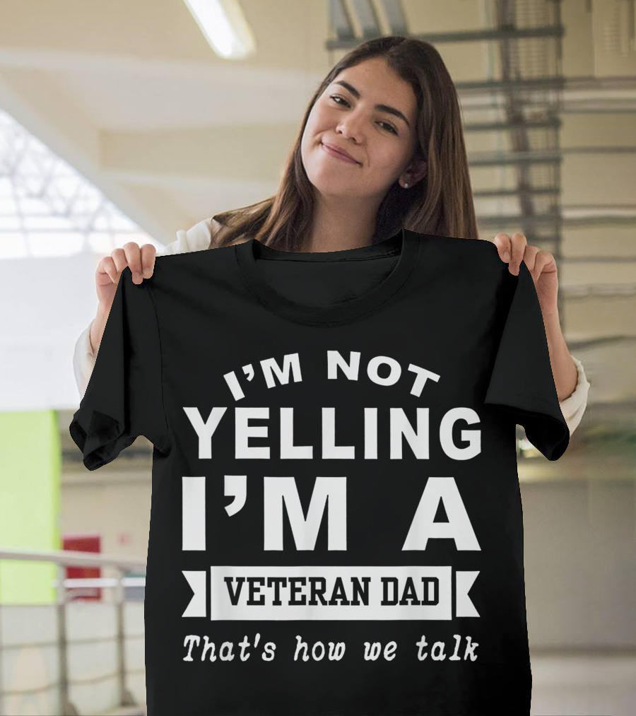 I M Not Yelling I M A Veteran Dad That's How We Talk T-Shirt