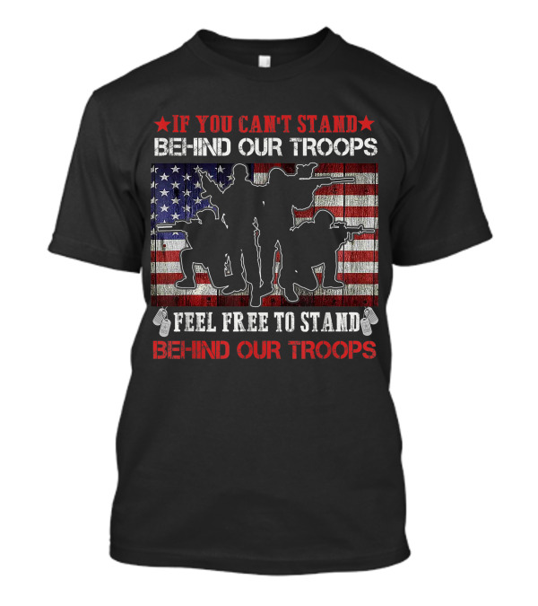 IF YOU CAN'T STAND BEHIND OUR TROOPS FEEL FREE TO STAND IN FRONT VETERAN DAY T-Shirt