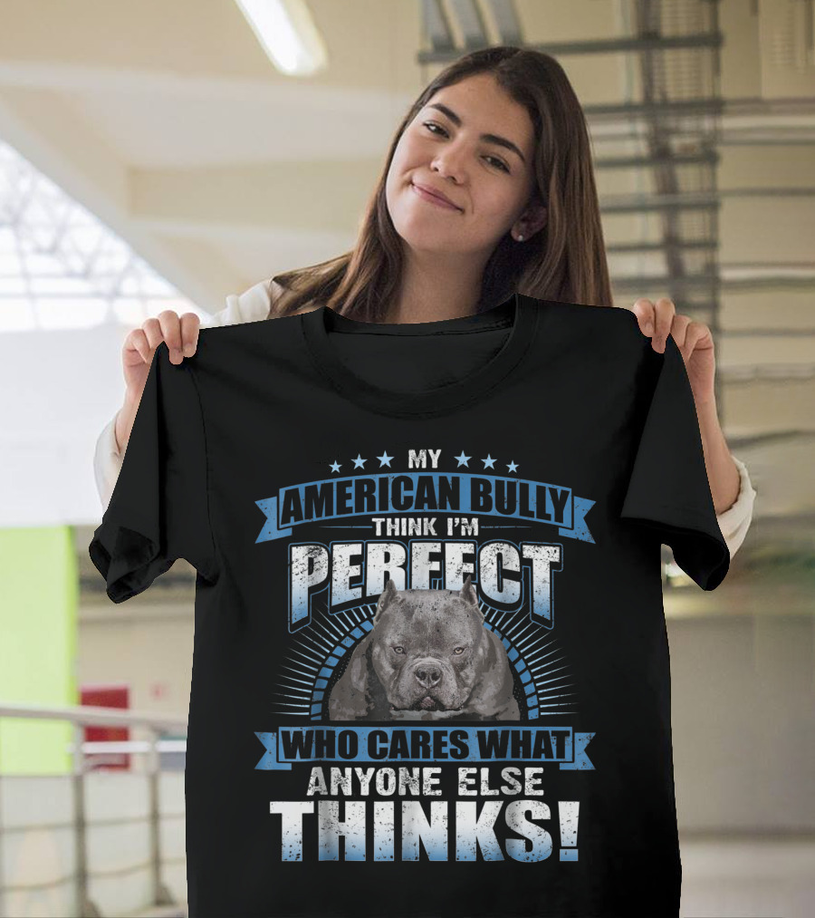 My American Bully Think I'm Perfect Who Cares What Anyone Else Thinks T-Shirt