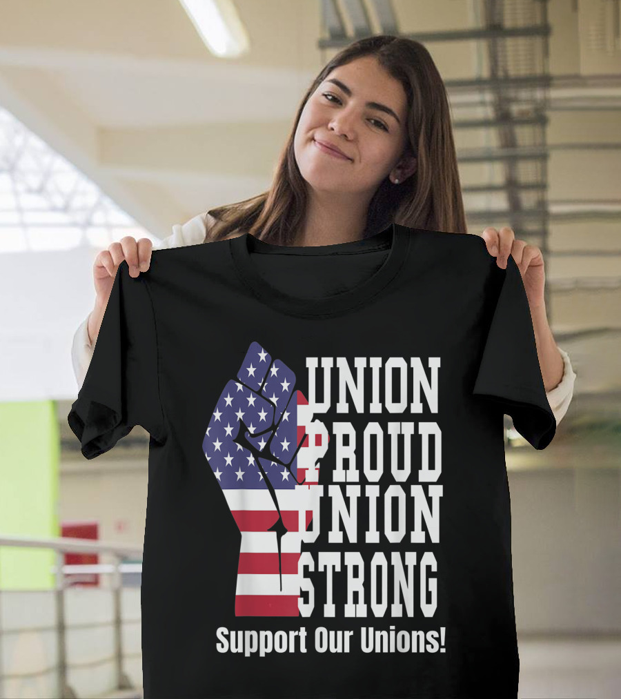 Union Proud Union Strong American Flag Support Our Unions Fist T-Shirt