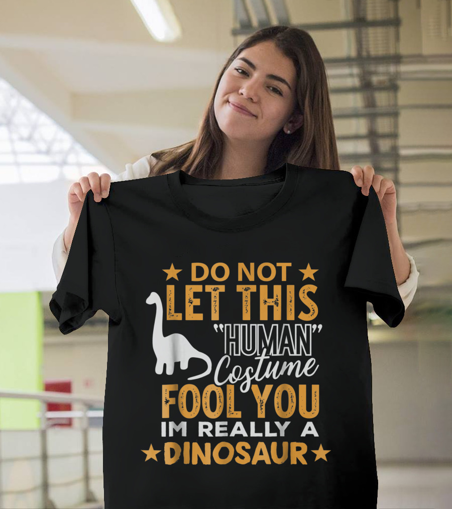 Do Not Let This Human Costume Fool You I'm Really a Dinosaur T-Shirt