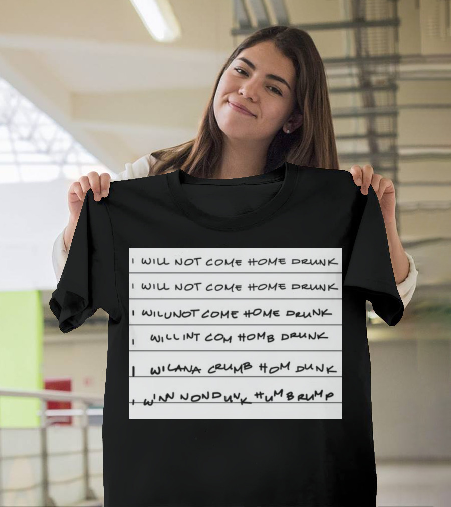 I Will Not Come Home Drunk Repeatedly Scribbled WILNOTCOMEHOME WILNACRUMB T-Shirt