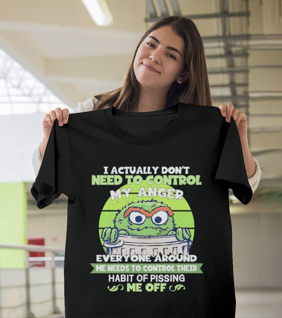 I Actually Don’t Need to Control My Anger Everyone Around Me Needs to Control Their Habit of Pissing Me Off T-Shirt