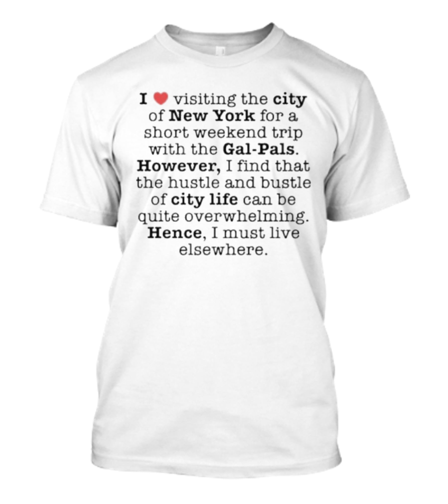 I Love Visiting New York With Gal-Pals But City Life Is Overwhelming Hence I Must Live Elsewhere T-Shirt