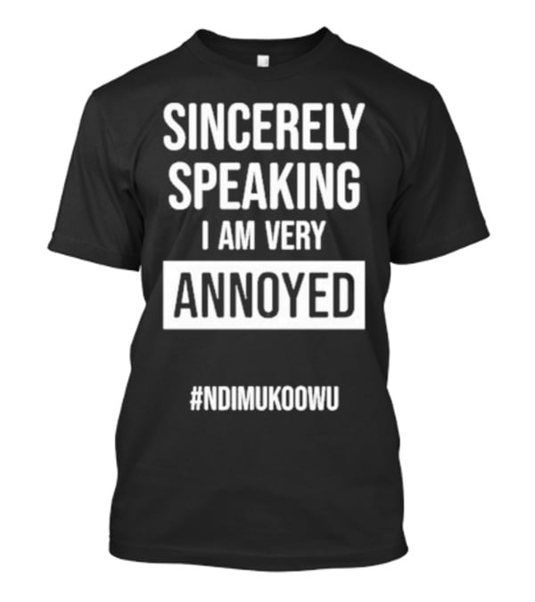 Sincerely Speaking I Am Very Annoyed Ndimukoowu T-Shirt