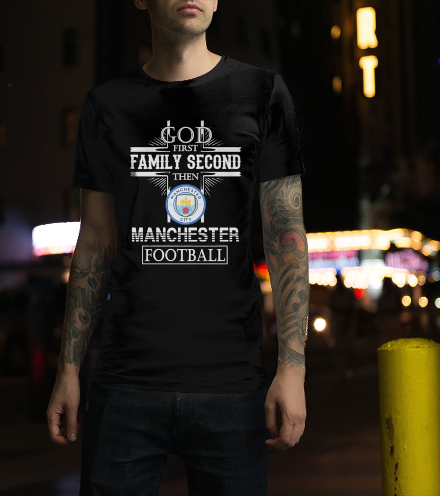 God First Family Second Then Manchester City Football T-Shirt