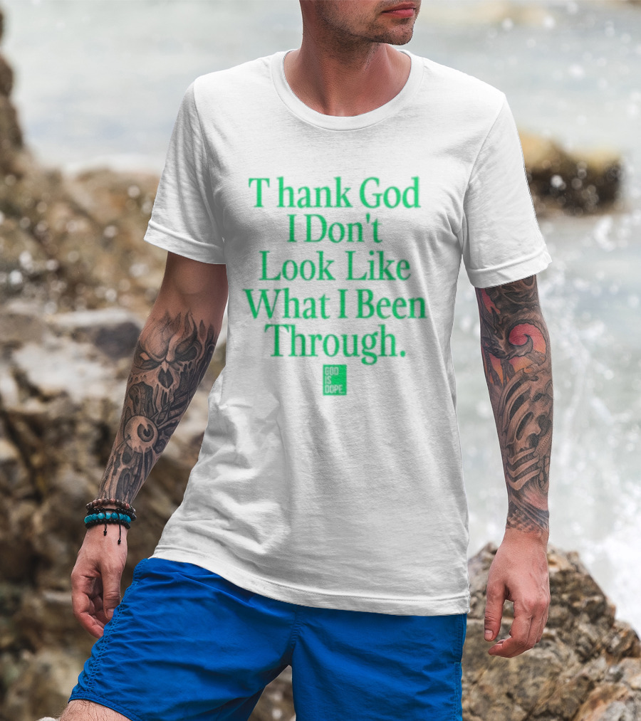 God Is Dope Thank God I Don't Look Like What I Been Through T-Shirt