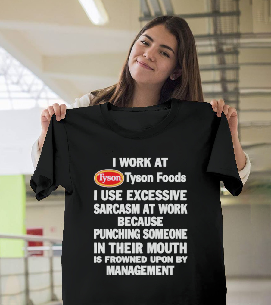 I Work At Tyson Foods I Use Excessive Sarcasm At Work Because Punching Someone In Their Mouth Is Frowned Upon By Management T-Shirt