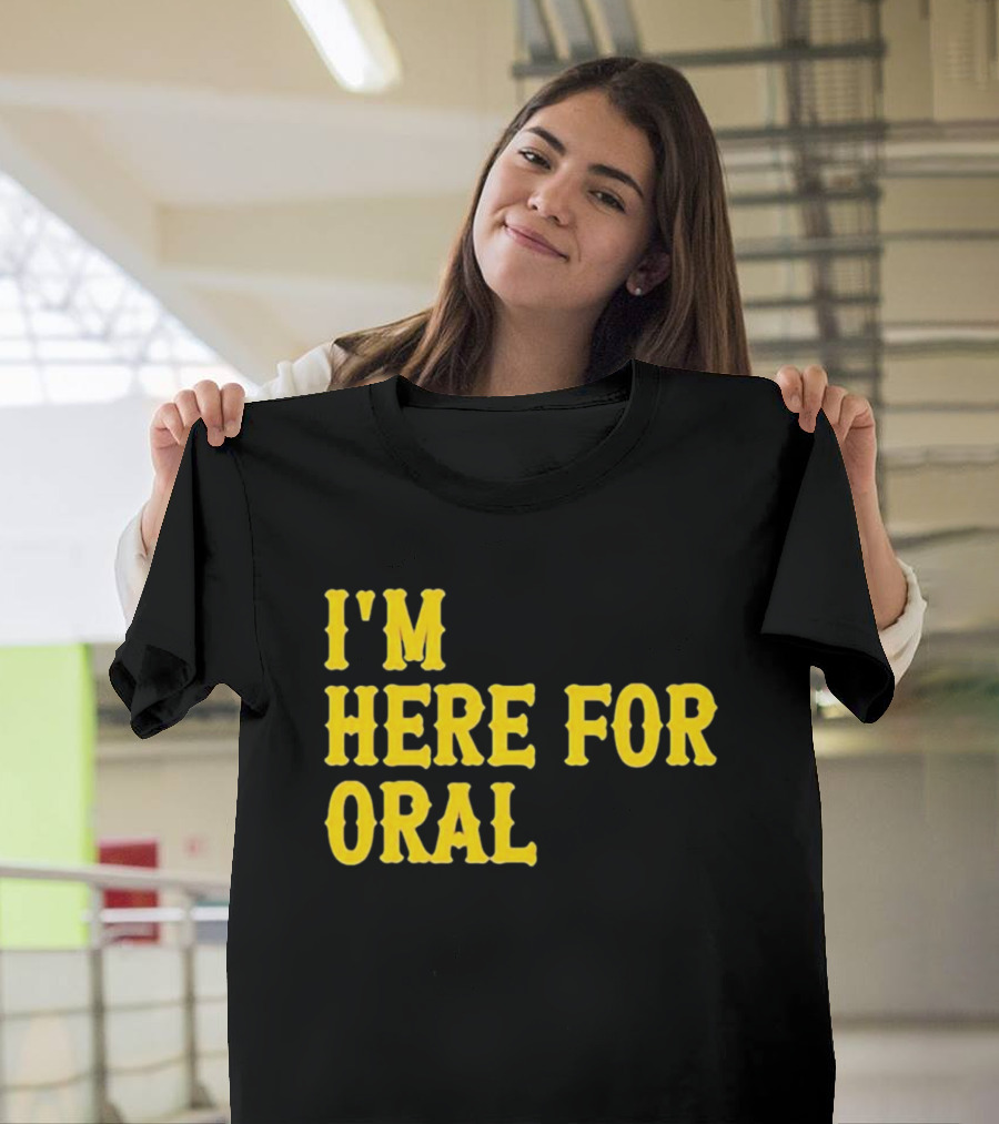 I’m Here For Oral - Humorous T-Shirt