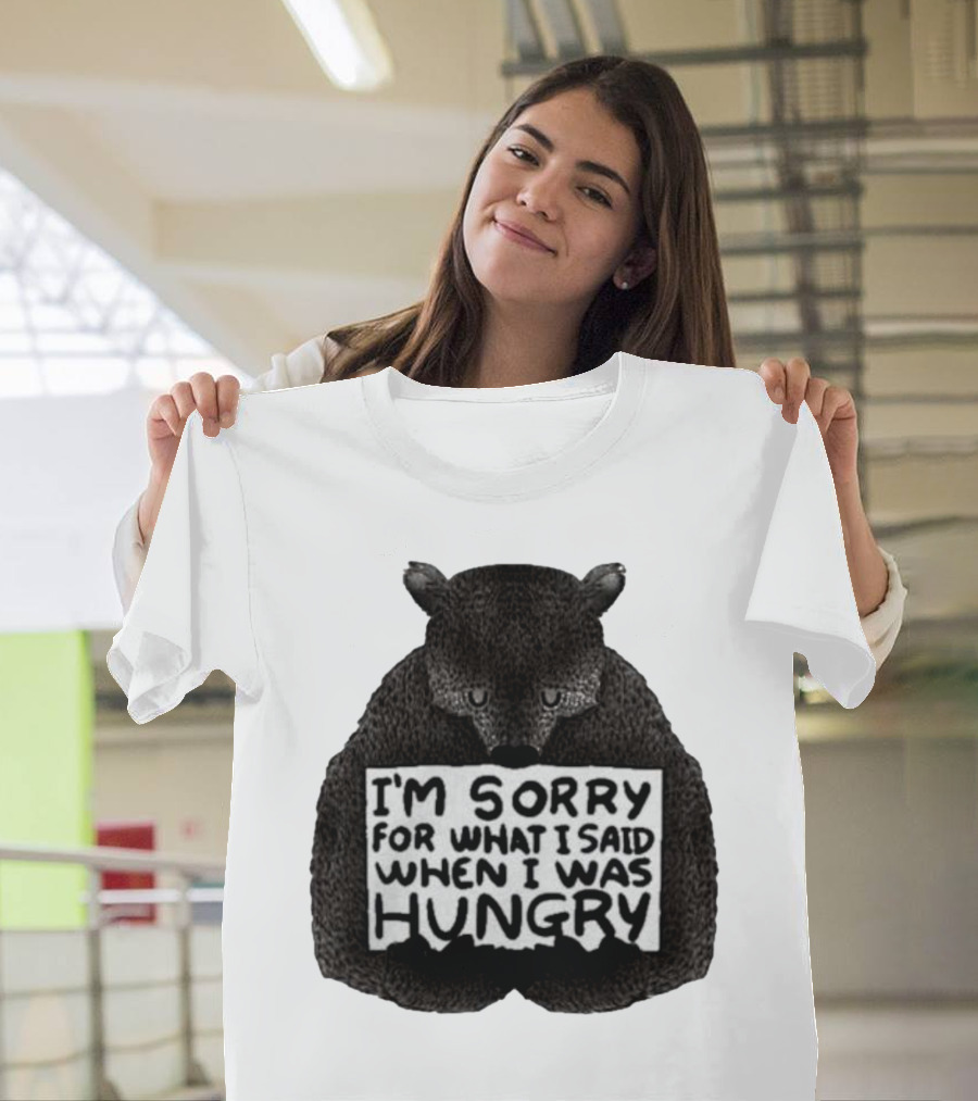I’m Sorry For What I Said When I Was Hungry Bear T-Shirt
