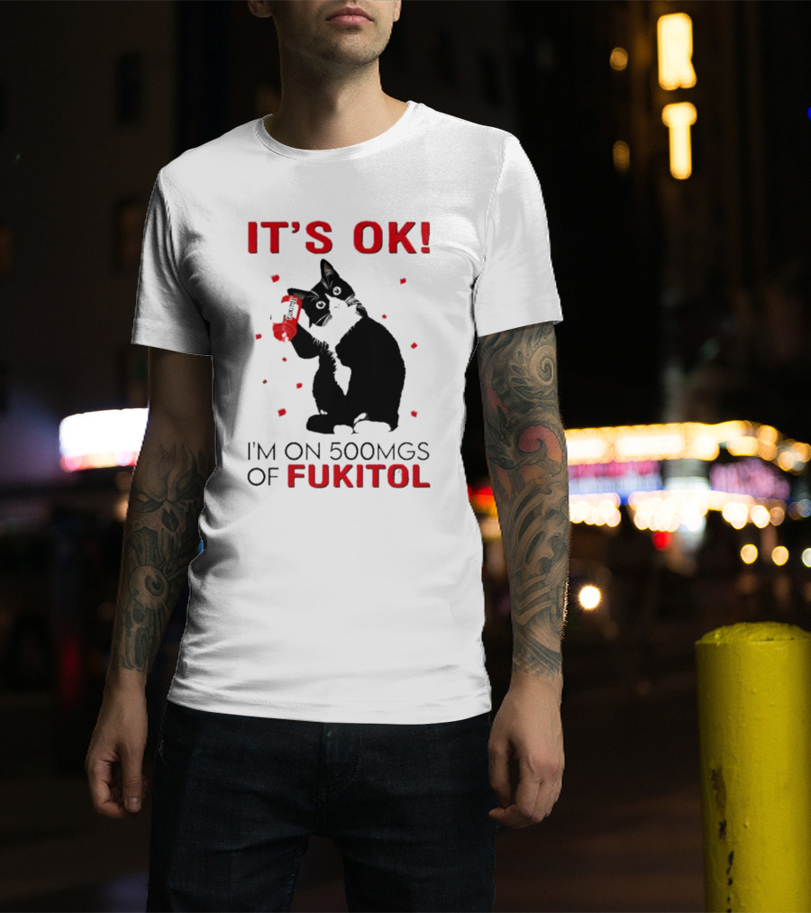 It's OK I'm On 500Mgs Of Fukitol Cat With Red Pill Bottle T-Shirt