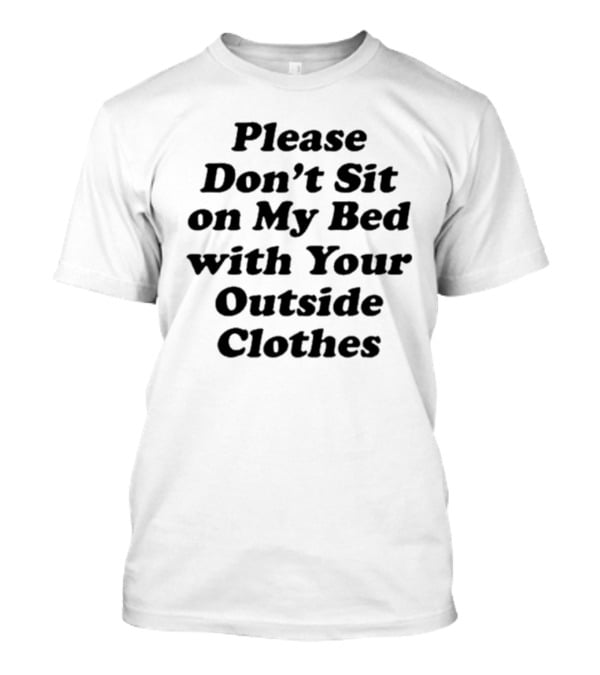 Please Don’t Sit On My Bed With Your Outside Clothes Interiorwhre T-Shirt