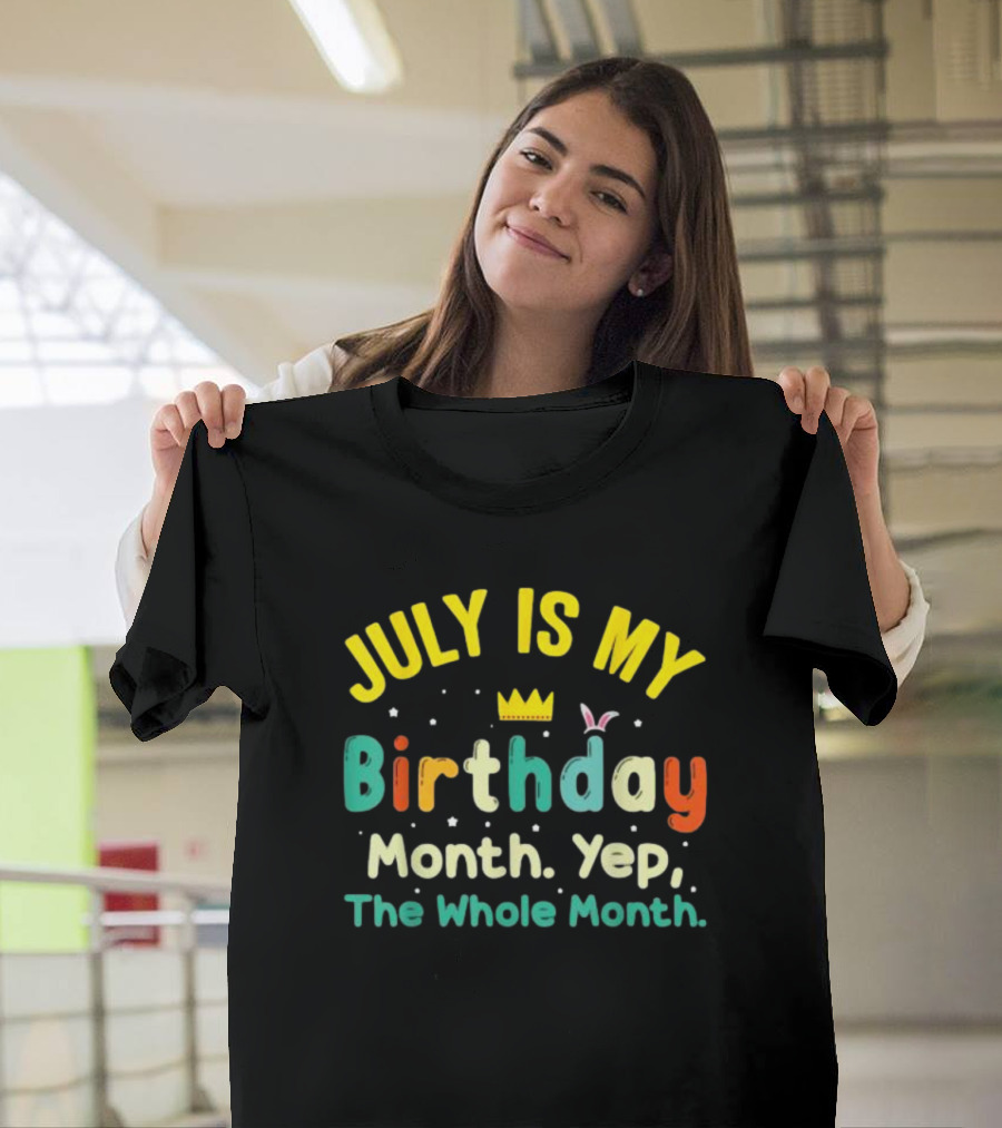 JULY IS MY Birthday Month Yep The Whole Month T-Shirt