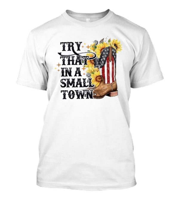 Try That In A Small Town Sunflower Cowboy Boot Country T-Shirt