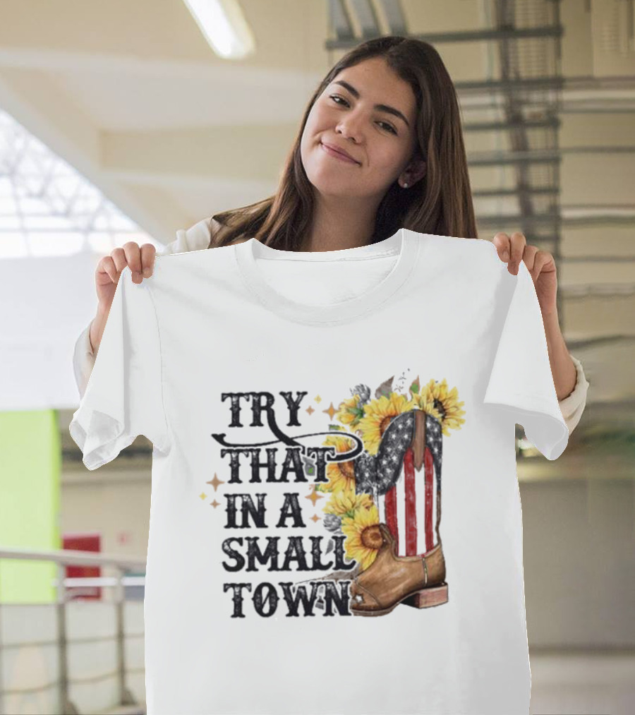 Try That In A Small Town Sunflower Cowboy Boot Country T-Shirt