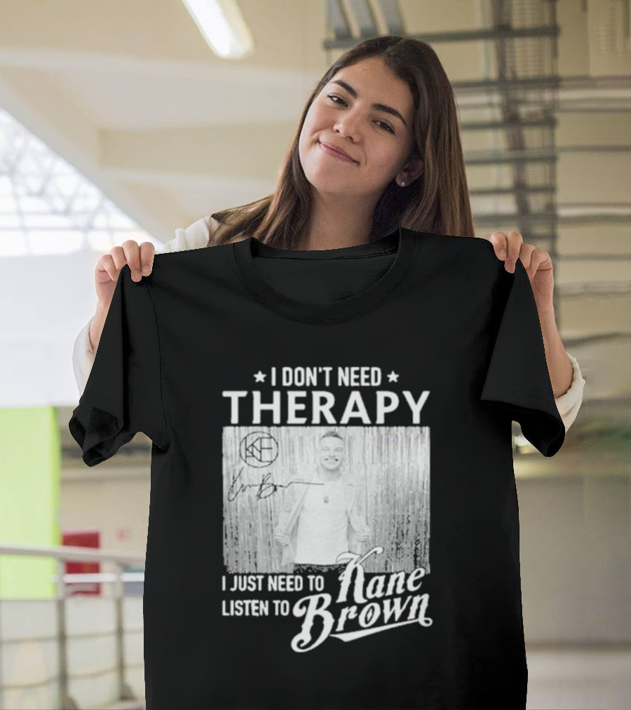 I Don’t Need Therapy I Just Need to Listen to Kane Brown Signature T-Shirt