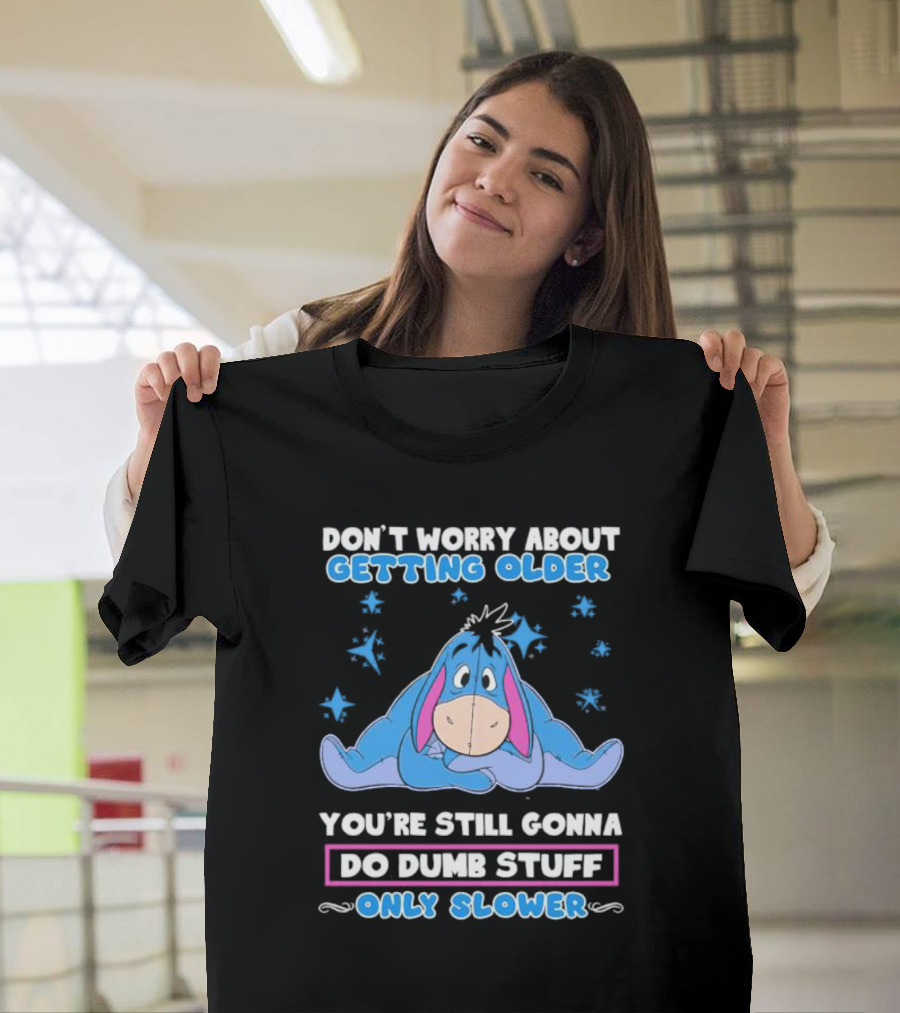 Eeyore Disney Don't Worry About Getting Older You're Still Gonna Do Dumb Stuff Only Slower T-Shirt
