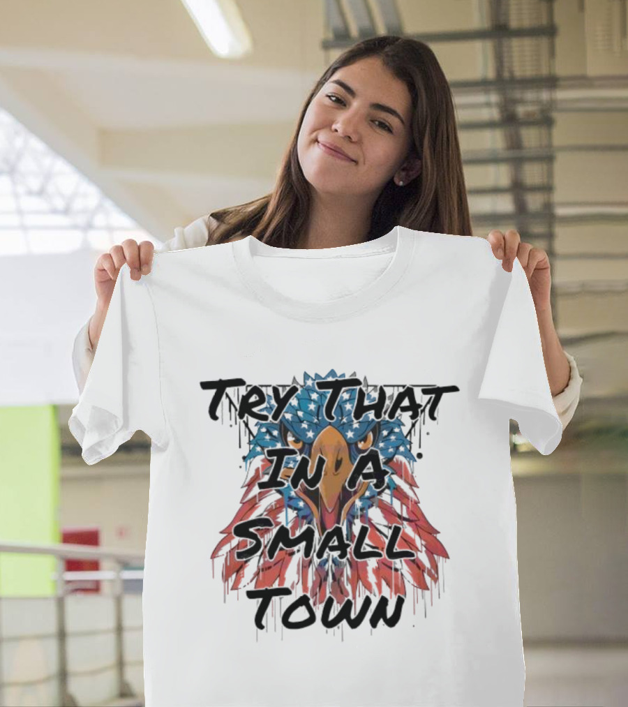 Try That In A Small Town Patriotic Eagle T-Shirt