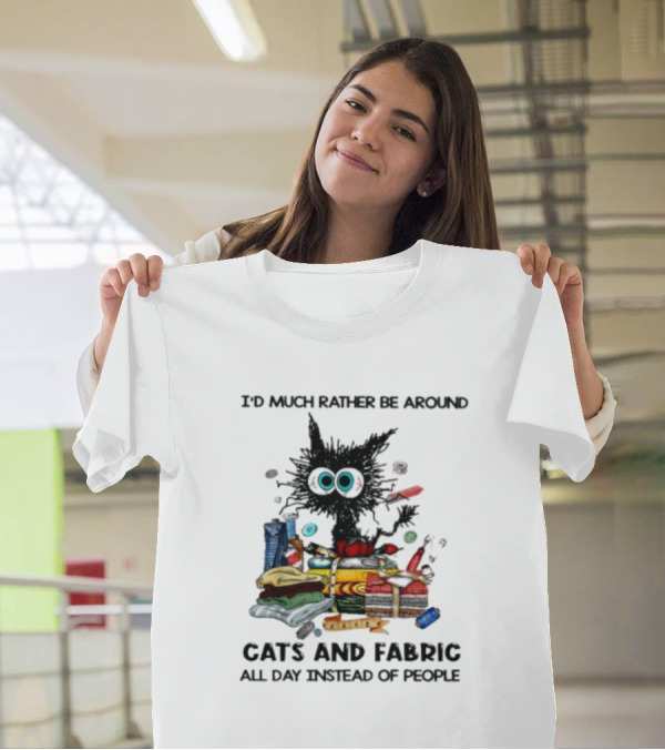 Much Rather Be Around Cats And Fabric Than People All Day T-Shirt