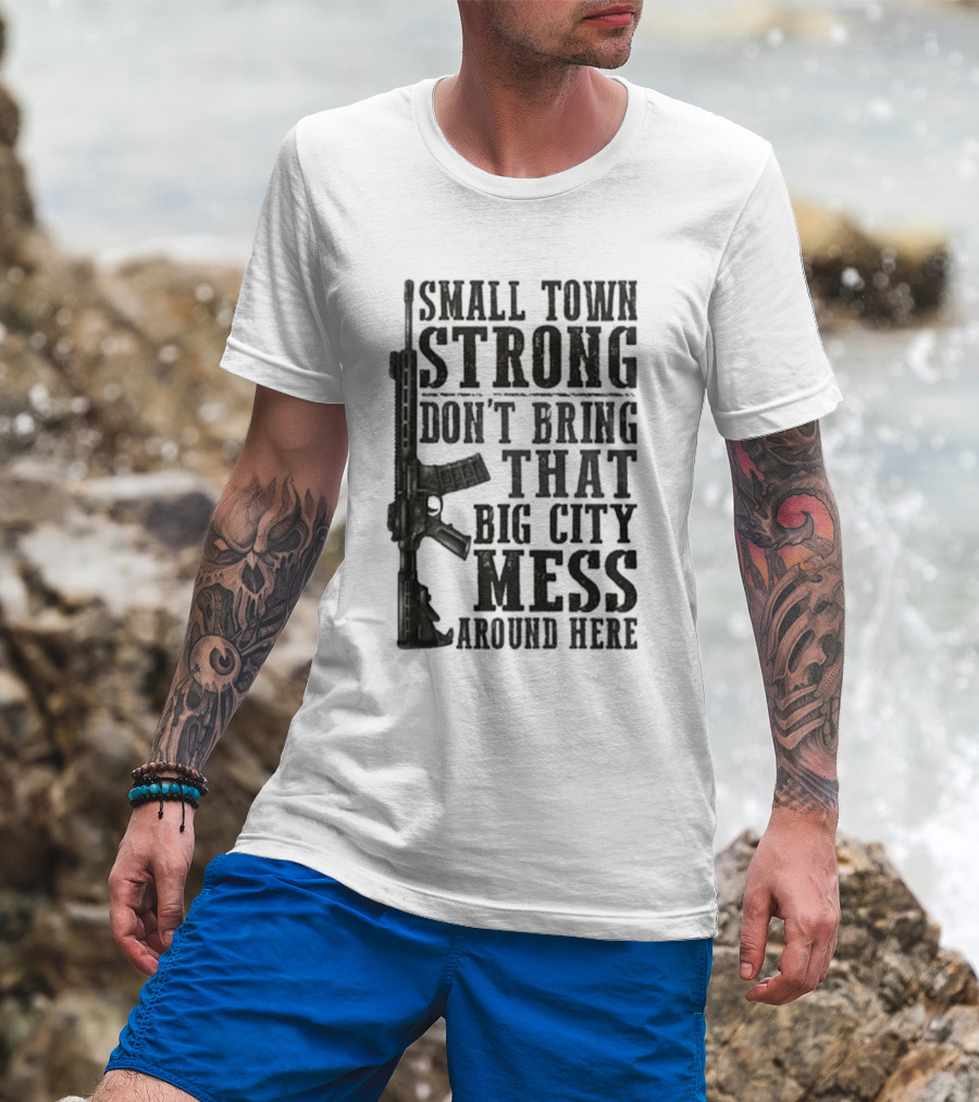 Small Town Strong Don't Bring That Big City Mess Around Here Rifle T-Shirt