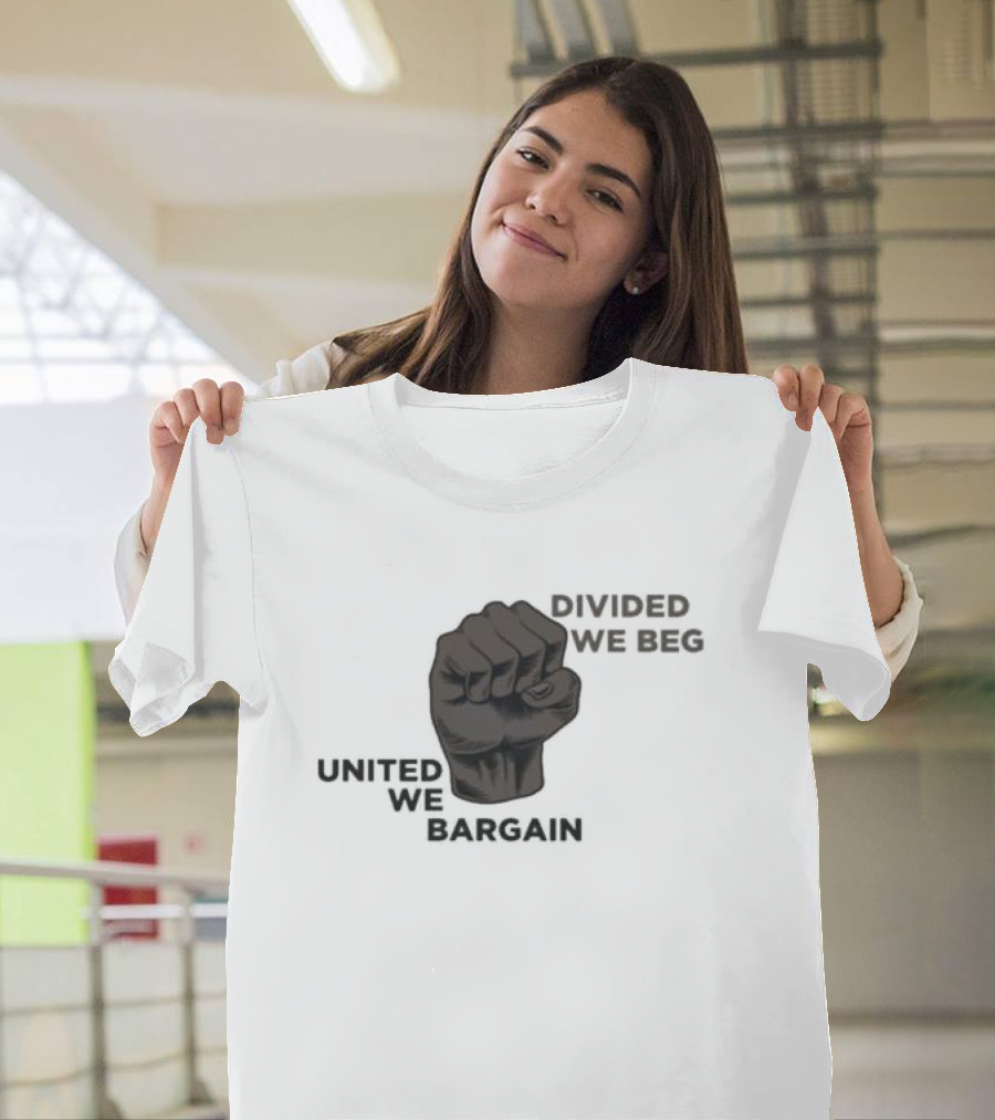 United We Bargain Divided We Beg Labor Protest Fist T-Shirt