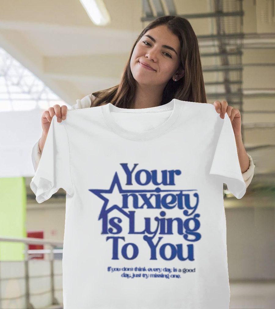 Your Anxiety Is Lying to You If You Don’t Think Every Day Is a Good Day Just Try Missing One T-Shirt