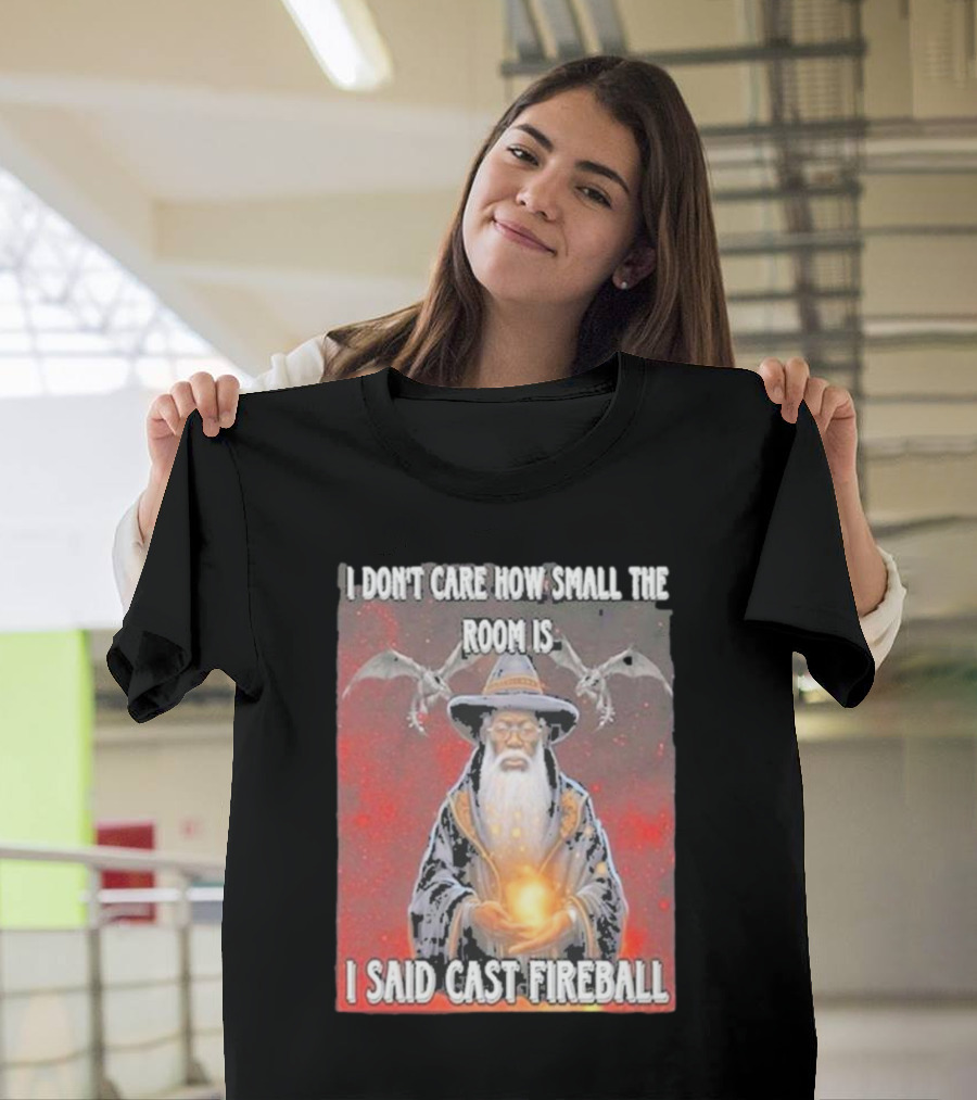 I Don’t Care How Small the Room Is I Said Cast Fireball Wizard and Dragons T-Shirt