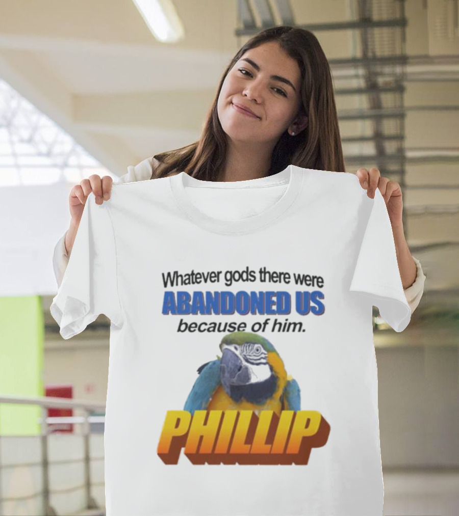Whatever Gods There Were Abandoned Us Because Of Him Phillip T-Shirt