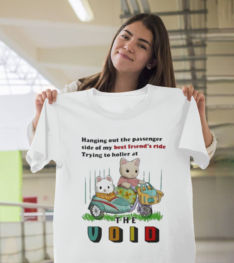 Hanging Out The Passenger Side Of My Best Friend’s Ride Trying To Holler At The Void T-Shirt