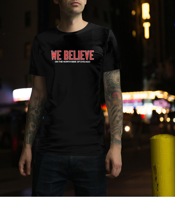 We Believe On The North Side Of Chicago Cubs Fans Anthem T-Shirt