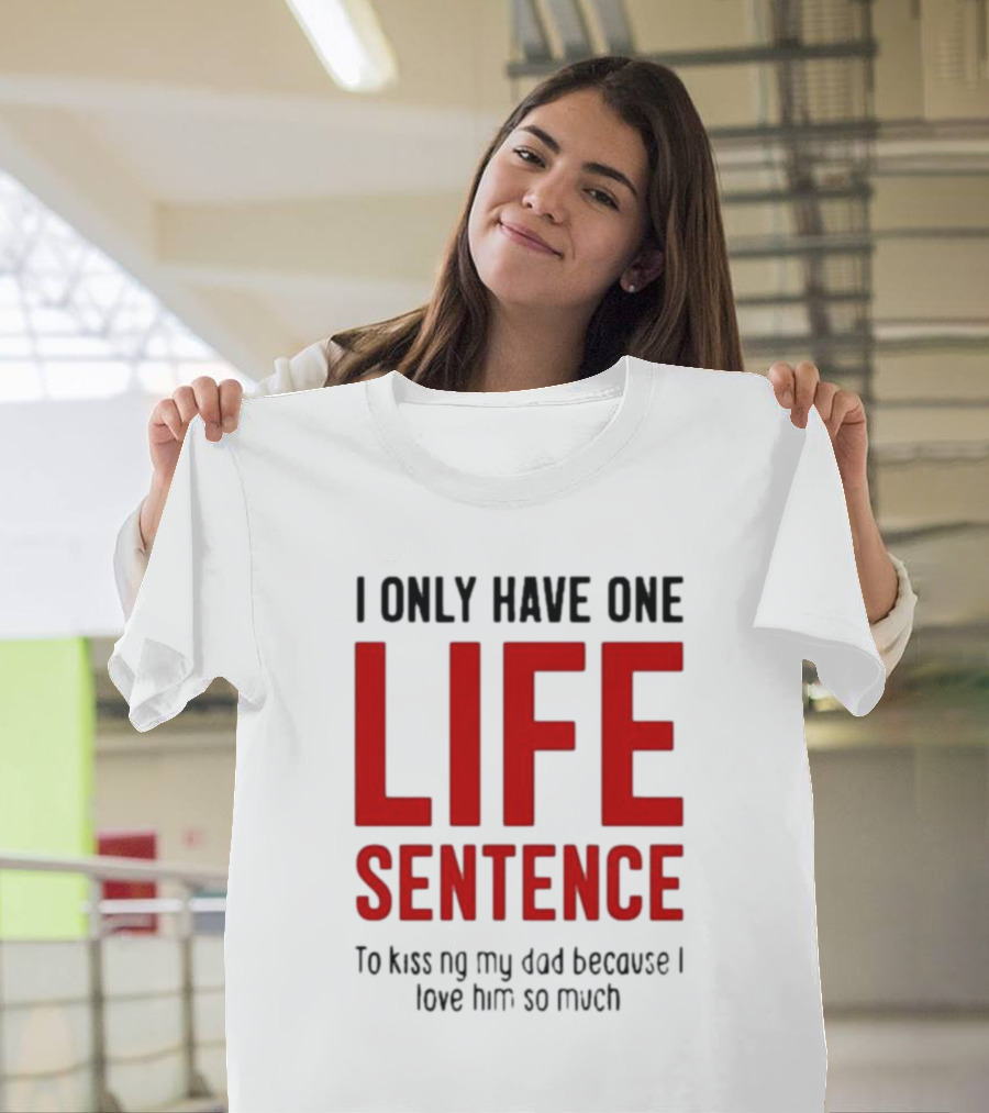 Lucca International I Only Have One Life Sentence To Kissing My Dad Because I Love Him So Much T-Shirt