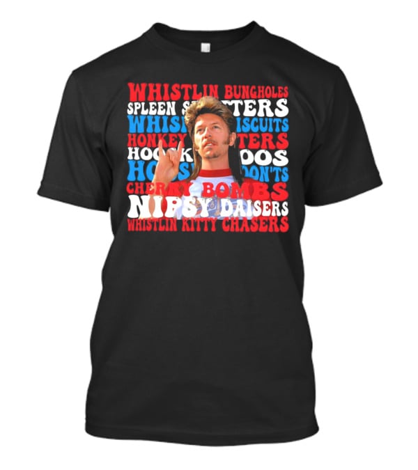 Joe Dirt Whistlin Bungholes Spleen Splitters Whisper Biscuits Honkey Hoos Cherry Bombs Nipsy Daisers Kitty Chasers T-Shirt