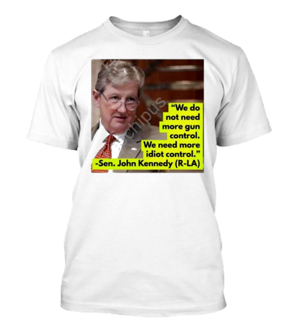 Proud Elephant Sen. John Kennedy Quote We Do Not Need More Gun Control We Need More Idiot Control T-Shirt