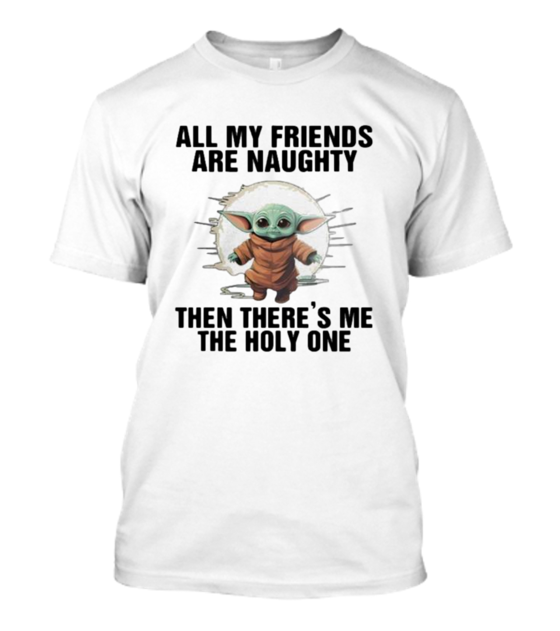 All My Friends Are Naughty Then There’s Me The Holy One Baby Yoda Sun T-Shirt