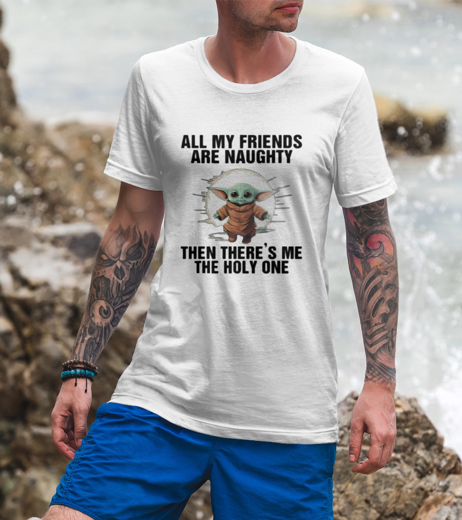 All My Friends Are Naughty Then There’s Me The Holy One Baby Yoda Sun T-Shirt
