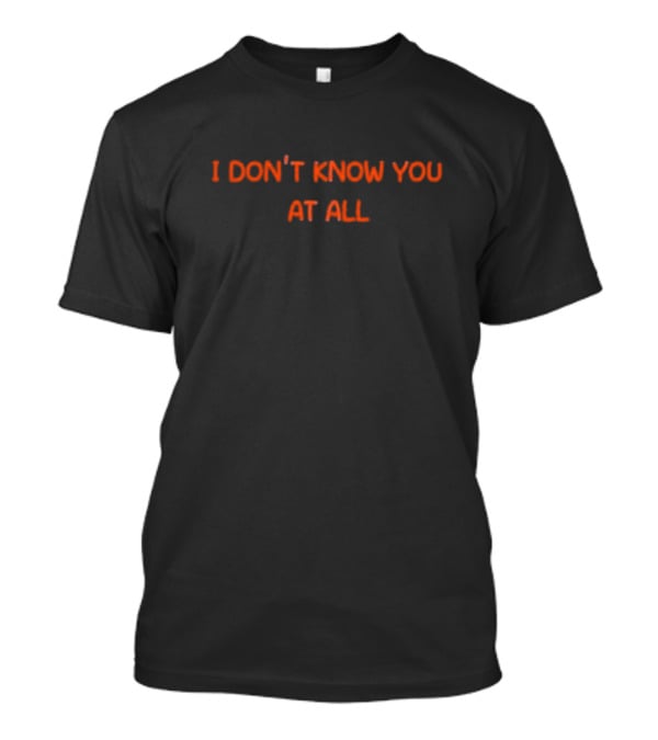 I Don’t Know You At All Text Simple T-Shirt