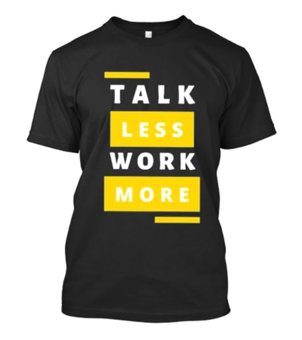Talk Less Work More Motivation Boost T-Shirt