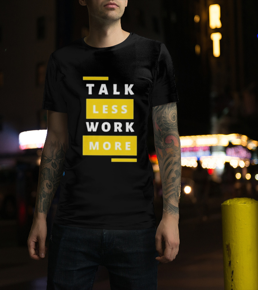 Talk Less Work More Motivation Boost T-Shirt