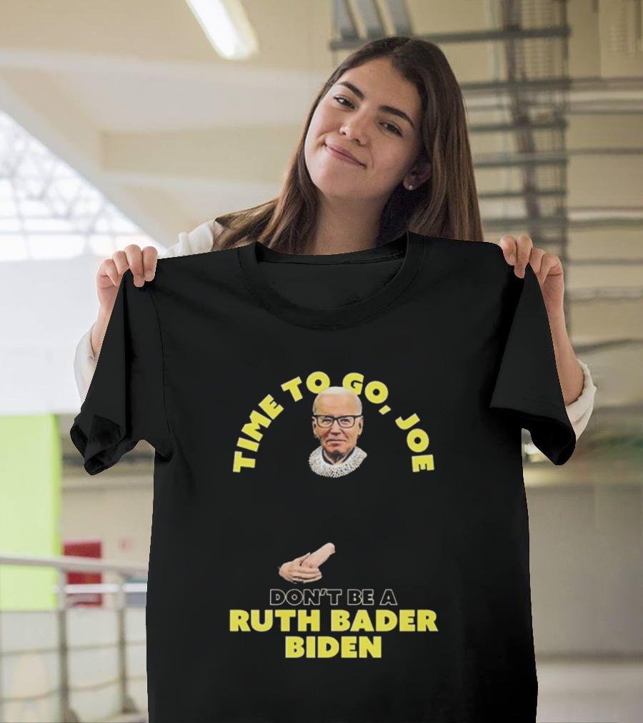 Time To Go Joe Don't Be A Ruth Bader Biden T-Shirt