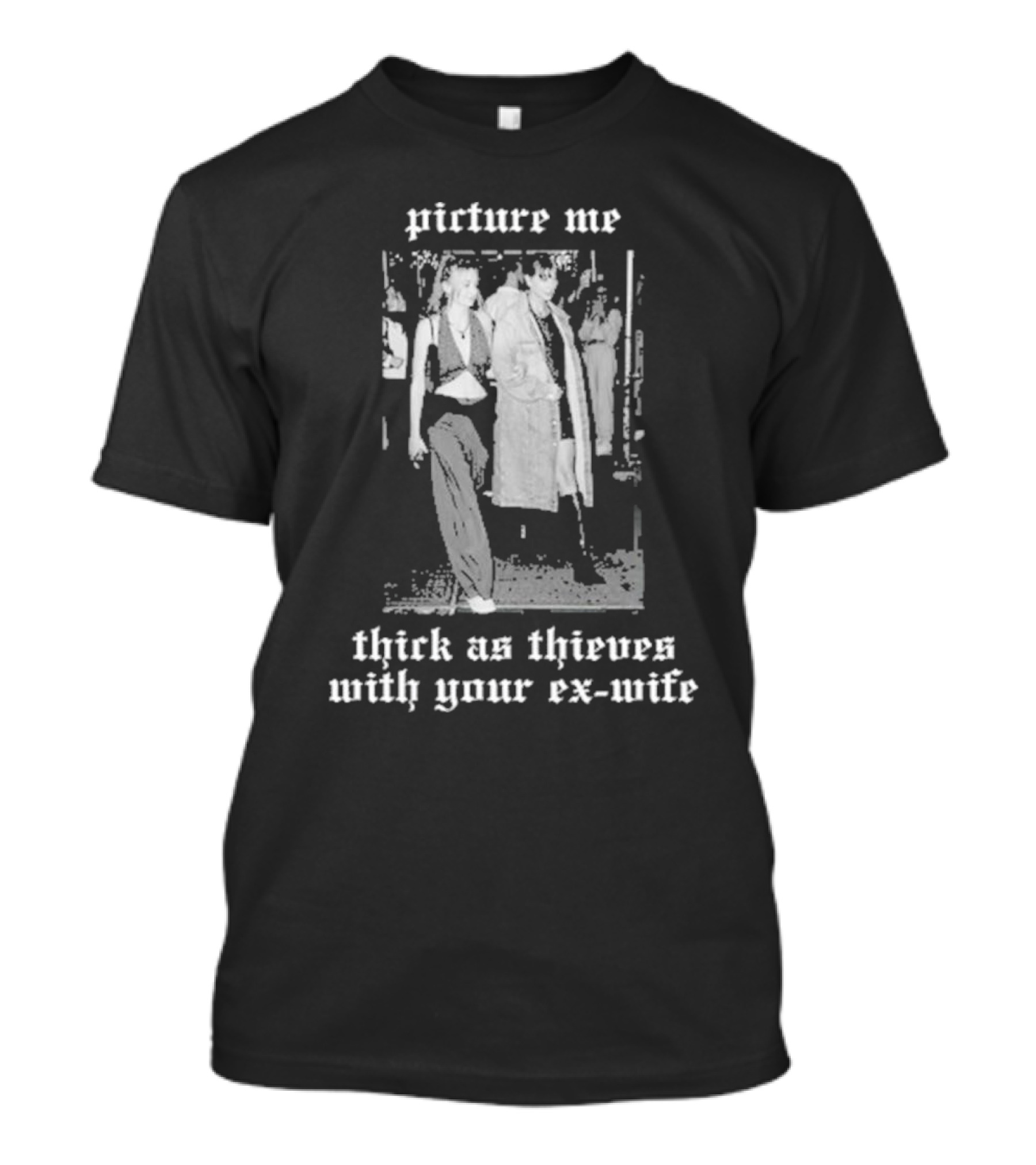 Picture Me Thick As Thieves With Your Ex-Wife T-Shirt