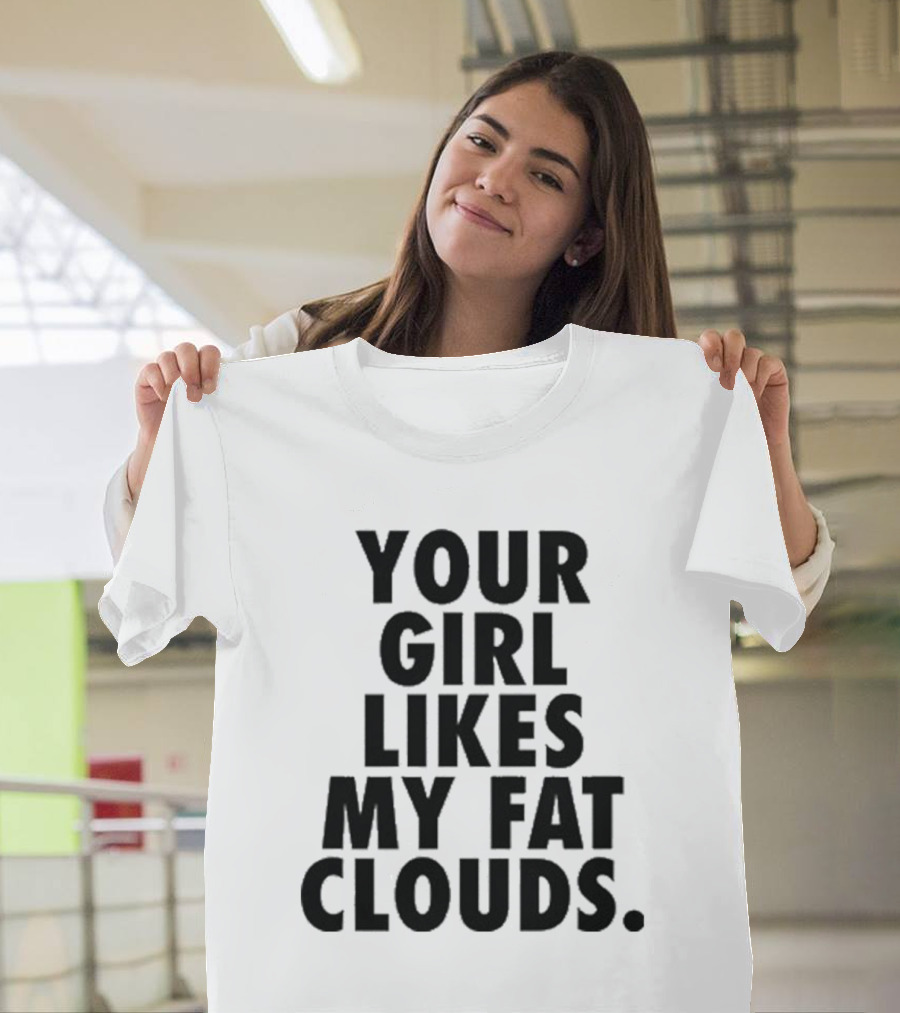 YOUR GIRL LIKES MY FAT CLOUDS T-Shirt