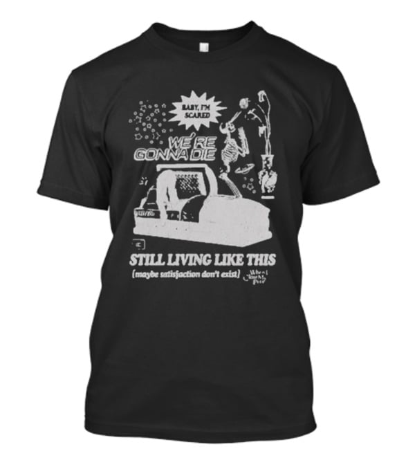 We're Gonna Die Still Living Like This (Maybe Satisfaction Don't Exist) T-Shirt