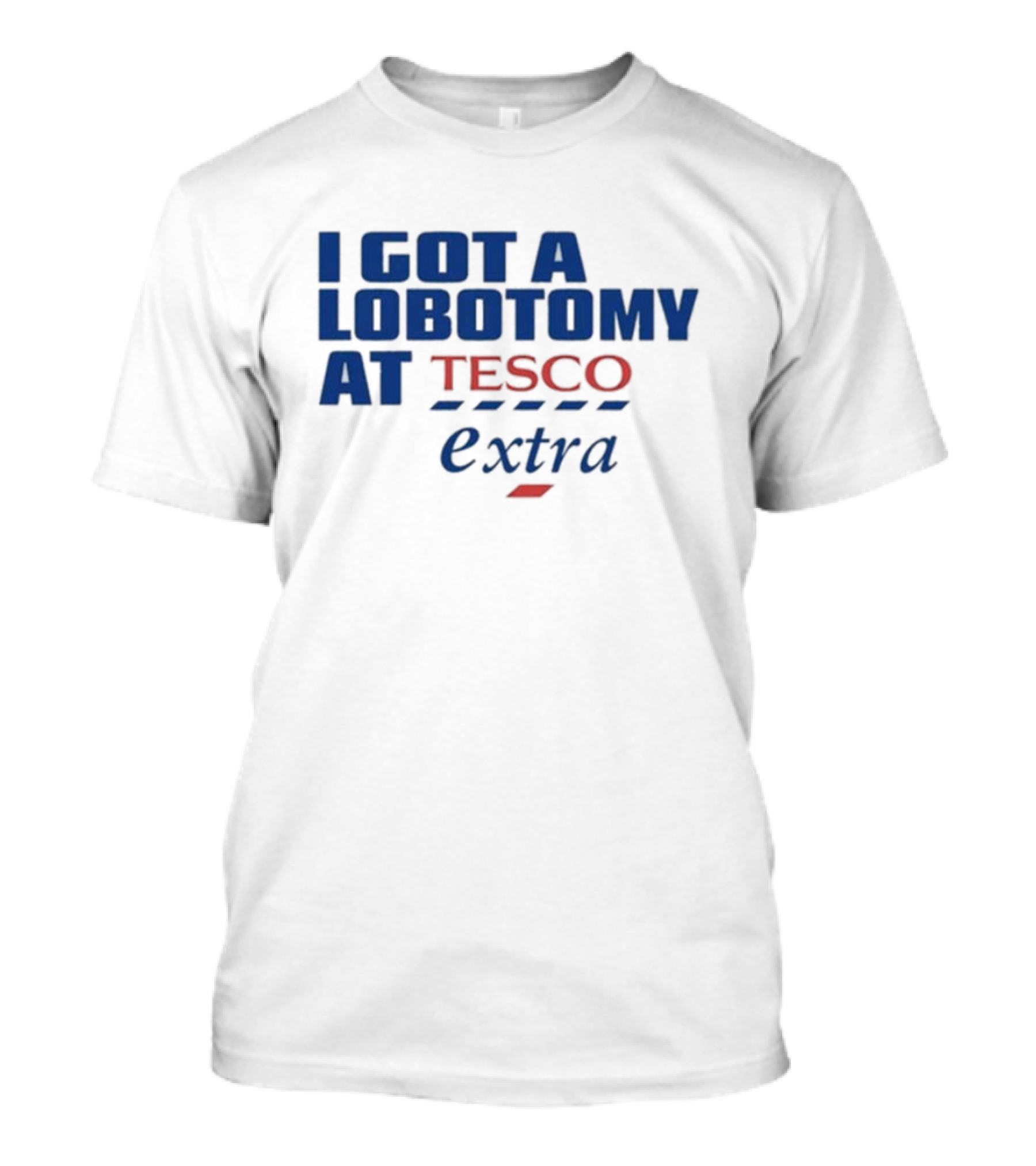 I Got A Lobotomy At Tesco Extra T-Shirt