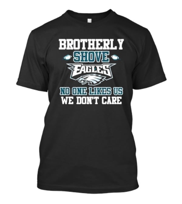Brotherly Shove Eagles No One Likes Us We Don’t Care T-Shirt