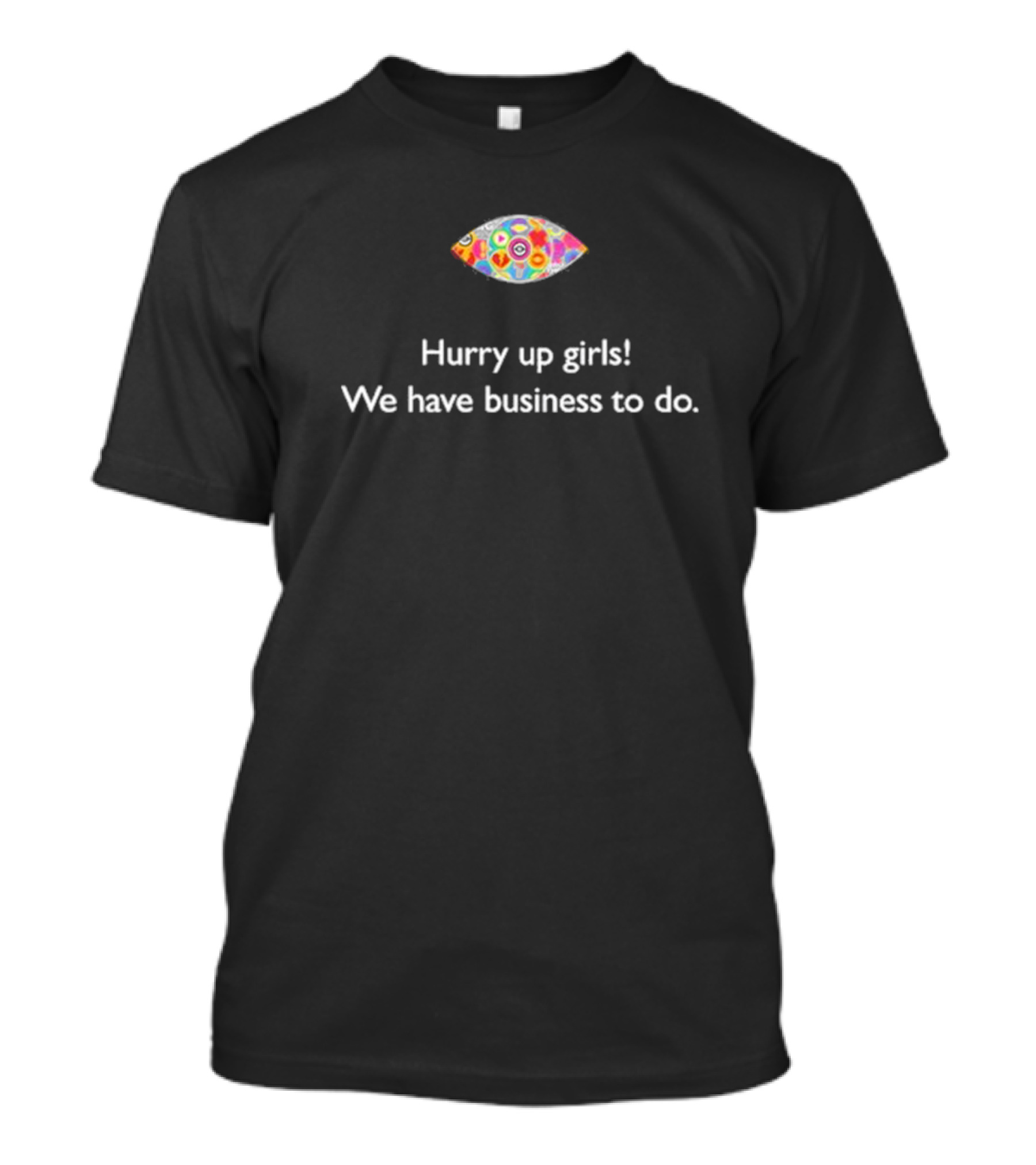 Hurry Up Girls We Have Business To Do Colorful Abstract Eye T-Shirt