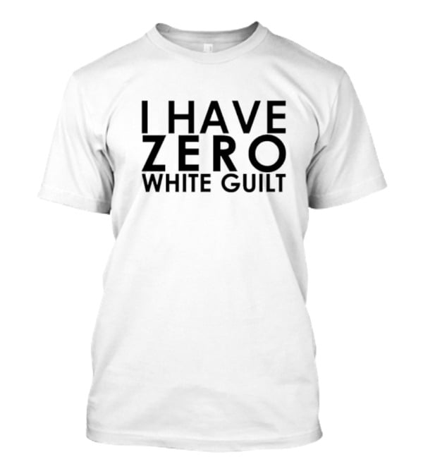 I Have Zero White Guilt T-Shirt