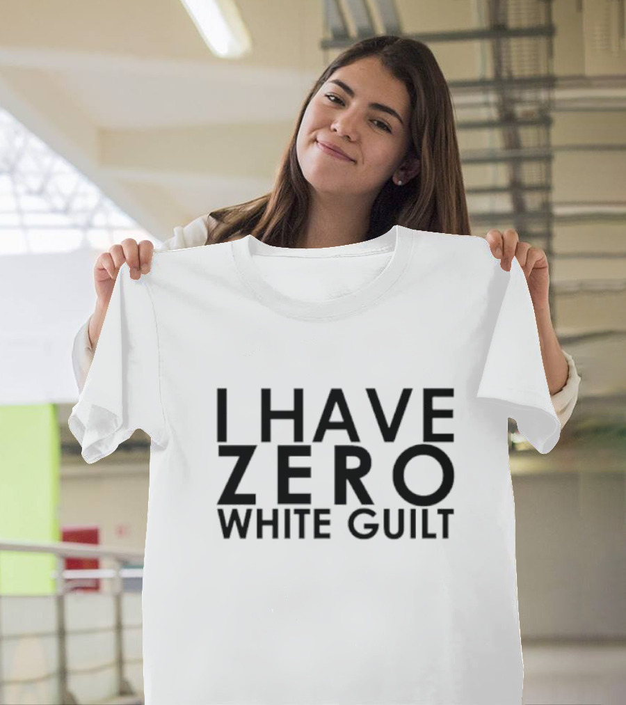 I Have Zero White Guilt T-Shirt