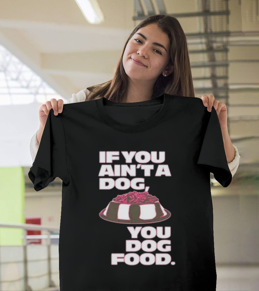 If You Ain't A Dog You Dog Food T-Shirt